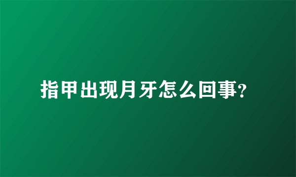 指甲出现月牙怎么回事？