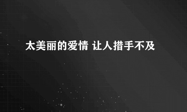 太美丽的爱情 让人措手不及