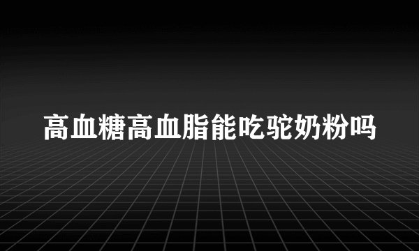 高血糖高血脂能吃驼奶粉吗