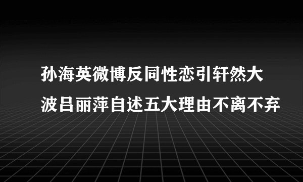孙海英微博反同性恋引轩然大波吕丽萍自述五大理由不离不弃