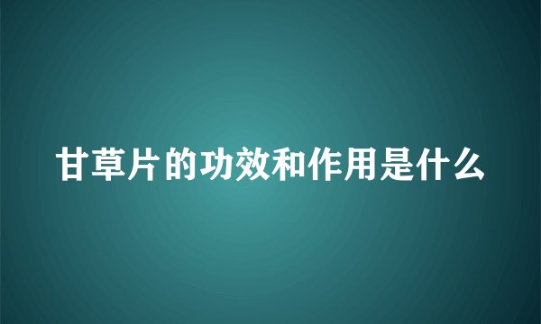 甘草片的功效和作用是什么