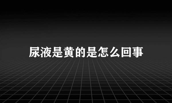 尿液是黄的是怎么回事