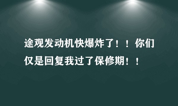 途观发动机快爆炸了！！你们仅是回复我过了保修期！！