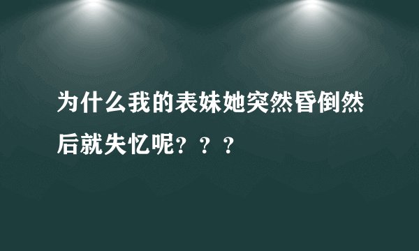 为什么我的表妹她突然昏倒然后就失忆呢？？？