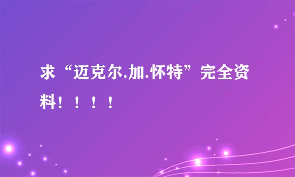 求“迈克尔.加.怀特”完全资料！！！！
