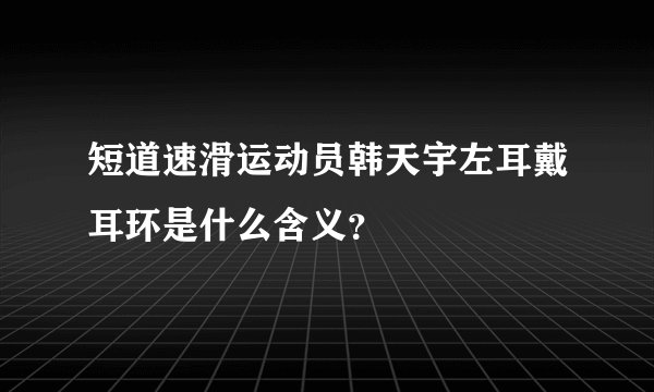 短道速滑运动员韩天宇左耳戴耳环是什么含义？