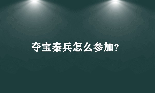 夺宝秦兵怎么参加？