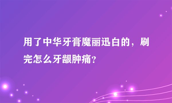 用了中华牙膏魔丽迅白的，刷完怎么牙龈肿痛？