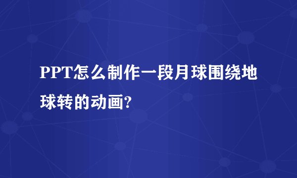 PPT怎么制作一段月球围绕地球转的动画?