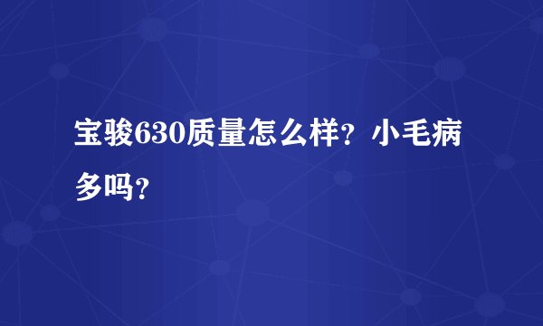 宝骏630质量怎么样？小毛病多吗？