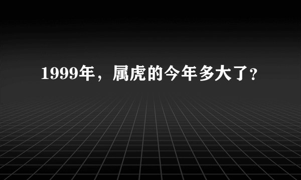 1999年，属虎的今年多大了？