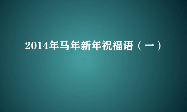 2014年马年新年祝福语（一）