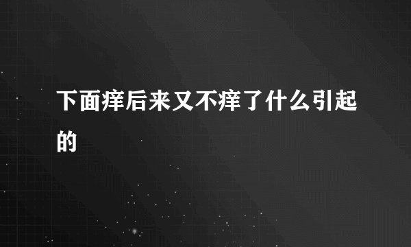 下面痒后来又不痒了什么引起的