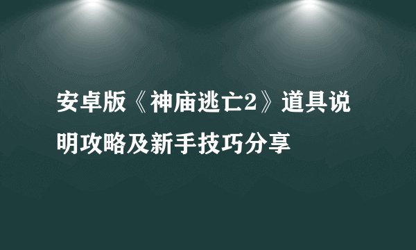 安卓版《神庙逃亡2》道具说明攻略及新手技巧分享