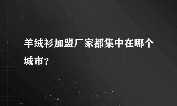羊绒衫加盟厂家都集中在哪个城市？
