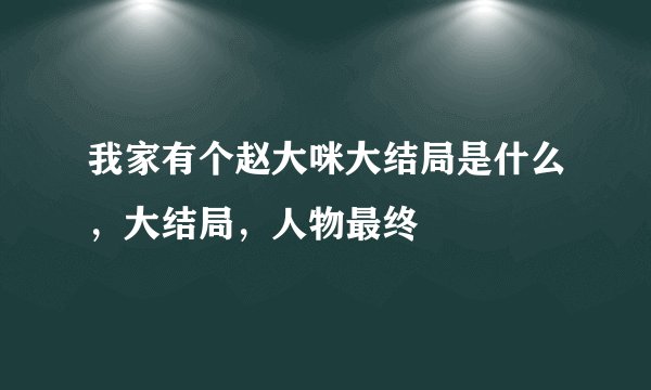我家有个赵大咪大结局是什么，大结局，人物最终