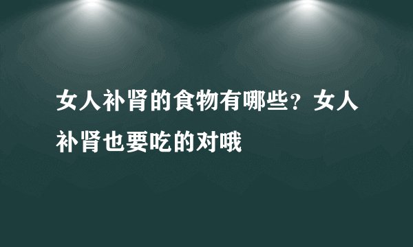 女人补肾的食物有哪些？女人补肾也要吃的对哦