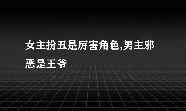 女主扮丑是厉害角色,男主邪恶是王爷