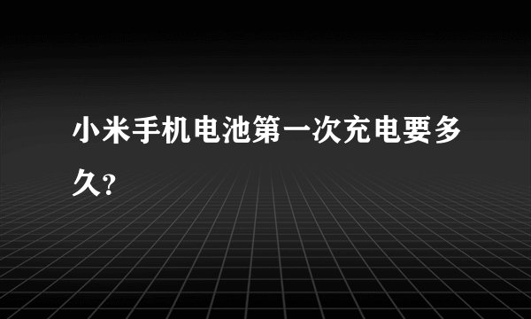小米手机电池第一次充电要多久？