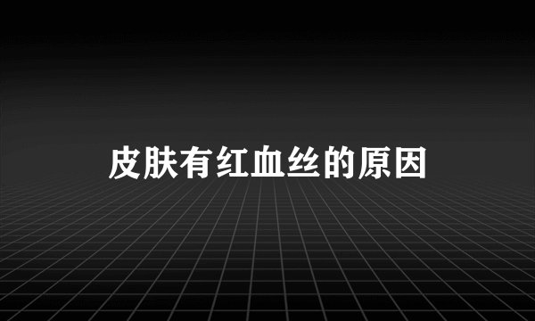 皮肤有红血丝的原因