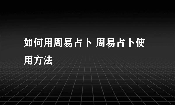 如何用周易占卜 周易占卜使用方法