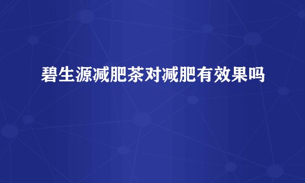 碧生源减肥茶对减肥有效果吗