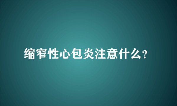缩窄性心包炎注意什么？
