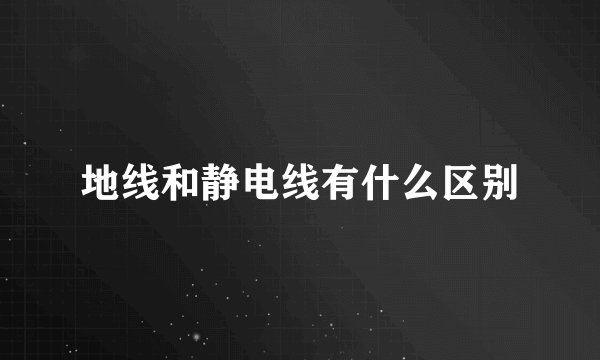 地线和静电线有什么区别