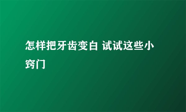 怎样把牙齿变白 试试这些小窍门