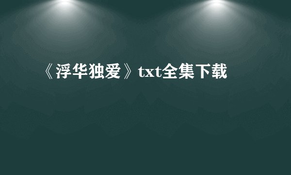 《浮华独爱》txt全集下载