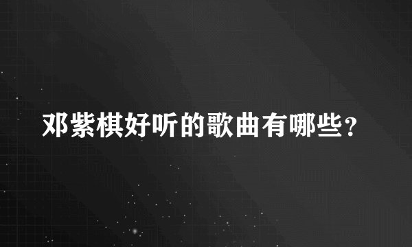 邓紫棋好听的歌曲有哪些？