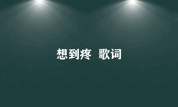 想到疼  歌词