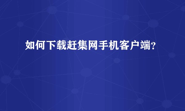 如何下载赶集网手机客户端？