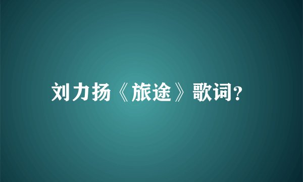 刘力扬《旅途》歌词？