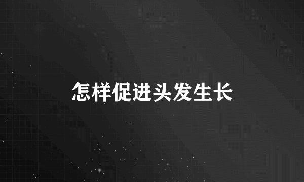 怎样促进头发生长