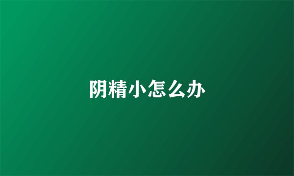阴精小怎么办