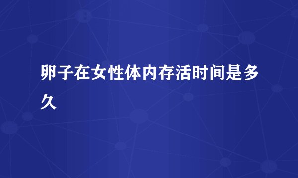 卵子在女性体内存活时间是多久