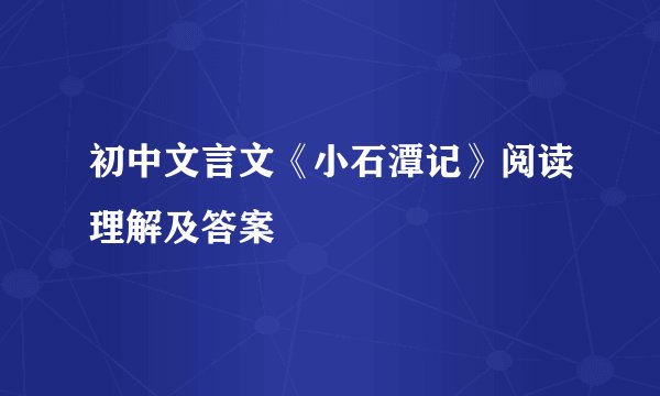 初中文言文《小石潭记》阅读理解及答案