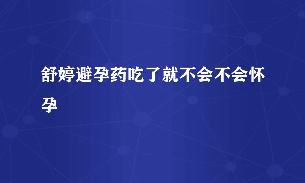 舒婷避孕药吃了就不会不会怀孕