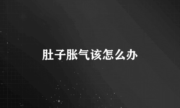 肚子胀气该怎么办