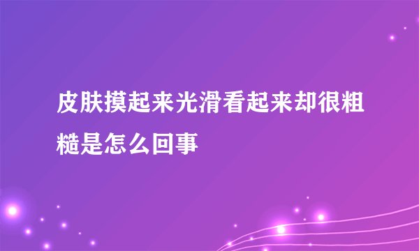 皮肤摸起来光滑看起来却很粗糙是怎么回事