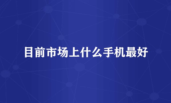 目前市场上什么手机最好