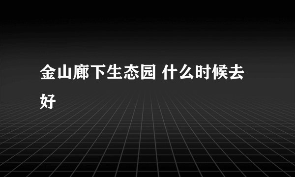 金山廊下生态园 什么时候去好