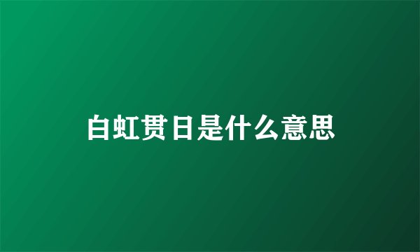 白虹贯日是什么意思