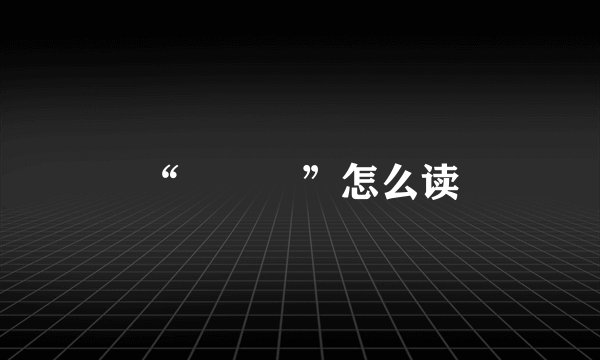 “龘瓛龖”怎么读