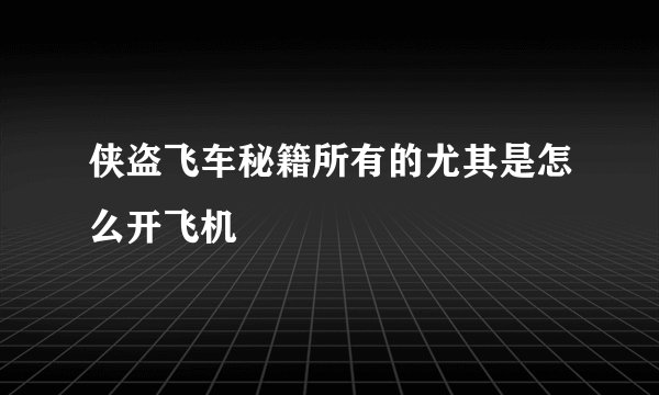 侠盗飞车秘籍所有的尤其是怎么开飞机