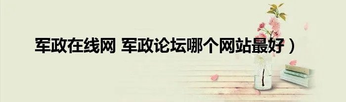 军政在线网 军政论坛哪个网站最好）