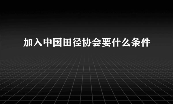 加入中国田径协会要什么条件