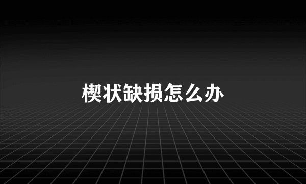 楔状缺损怎么办