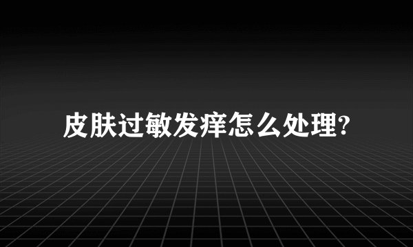 皮肤过敏发痒怎么处理?